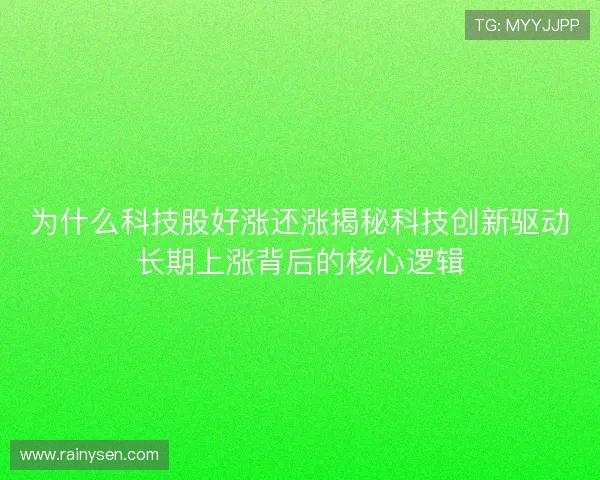 为什么科技股好涨还涨揭秘科技创新驱动长期上涨背后的核心逻辑